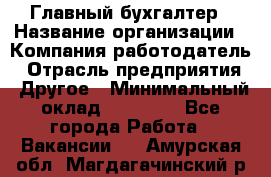 Главный бухгалтер › Название организации ­ Компания-работодатель › Отрасль предприятия ­ Другое › Минимальный оклад ­ 20 000 - Все города Работа » Вакансии   . Амурская обл.,Магдагачинский р-н